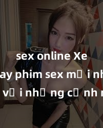 sex online Xem ngay phim sex mới nhất với những cảnh nóng hổi không thể bỏ lỡ! Cơ hội tận hưởng những khoảnh khắc đầy kích thích ngay hôm nay!