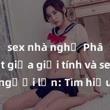 sex nhà nghỉ Phân biệt giữa giới tính và sex ở người lớn: Tìm hiểu sự khác biệt và yếu tố quyết định