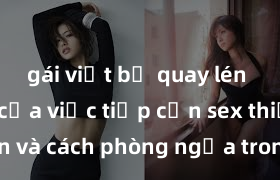 gái việt bị quay lén Nguy cơ của việc tiếp cận sex thiếu niên và cách phòng ngừa trong xã hội hiện đại