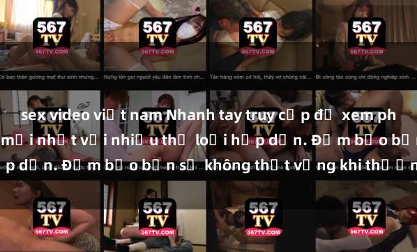 sex video việt nam Nhanh tay truy cập để xem phim sex đầy kích thích và mới nhất với nhiều thể loại hấp dẫn. Đảm bảo bạn sẽ không thất vọng khi thưởng thức.