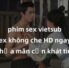 phim sex vietsub Xem sex không che HD ngay để thỏa mãn cơn khát tình dục của bạn! Video chất lượng cao, cảnh quay rõ nét, sẽ khiến bạn không thể rời mắt! Hãy trải nghiệm ngay!