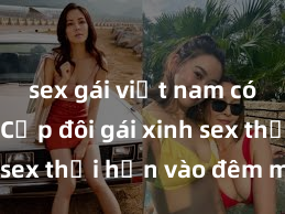 sex gái việt nam có chồng Cặp đôi gái xinh sex thổi hồn vào đêm muộn