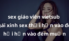 sex giáo viên vietsub Cặp đôi gái xinh sex thổi hồn vào đêm muộn