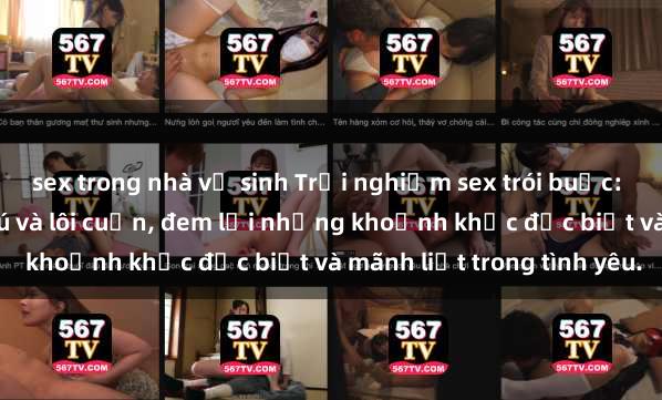 sex trong nhà vệ sinh Trải nghiệm sex trói buộc: Khoái cảm đầy hứng thú và lôi cuốn, đem lại những khoảnh khắc đặc biệt và mãnh liệt trong tình yêu.