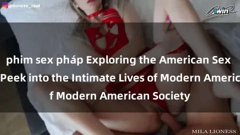 phim sex pháp Exploring the American Sex Culture: A Peek into the Intimate Lives of Modern American Society