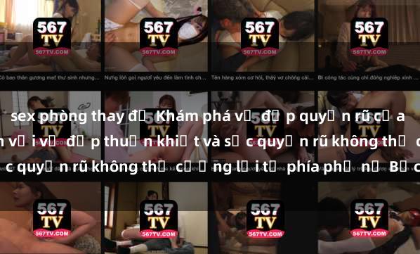 sex phòng thay đồ Khám phá vẻ đẹp quyến rũ của sex gái Bắc Âu: Mê mẩn với vẻ đẹp thuần khiết và sức quyến rũ không thể cưỡng lại từ phía phụ nữ Bắc Âu.