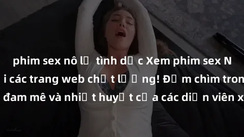 phim sex nô lệ tình dục Xem phim sex Nhật Bản vietsub tại các trang web chất lượng! Đắm chìm trong thế giới đam mê và nhiệt huyết của các diễn viên xinh đẹp và tài năng ngày hôm nay!