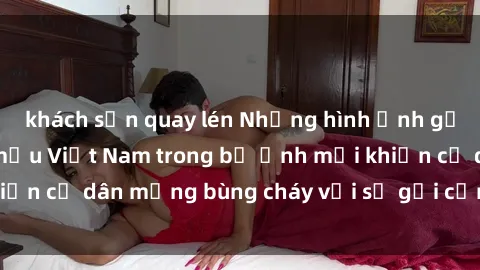 khách sạn quay lén Những hình ảnh gợi cảm của người mẫu Việt Nam trong bộ ảnh mới khiến cư dân mạng bùng cháy với sự gợi cảm và quyến rũ.