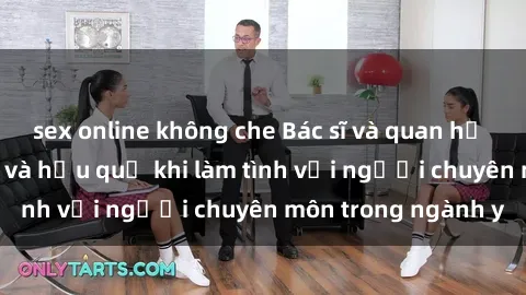sex online không che Bác sĩ và quan hệ tình dục: Sự thật và hậu quả khi làm tình với người chuyên môn trong ngành y