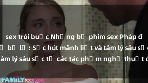 sex trói buộc Những bộ phim sex Pháp đỉnh cao không thể bỏ lỡ: Sức hút mãnh liệt và tâm lý sâu sắc từ các tác phẩm nghệ thuật độc đáo