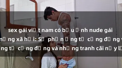 sex gái việt nam có bầu Ảnh nude gái Việt Nam gây sốt mạng xã hội: Sự phản ứng từ cộng đồng và những tranh cãi nảy lửa