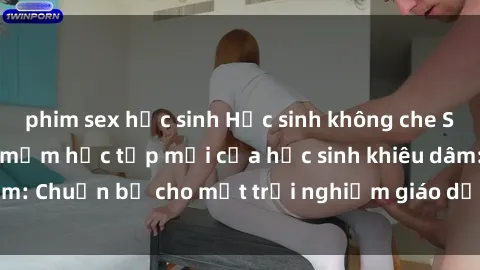phim sex học sinh Học sinh không che Sex Video - Các phần mềm học tập mới của học sinh khiêu dâm: Chuẩn bị cho một trải nghiệm giáo dục mới cho giới trẻ.