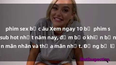 phim sex bắc âu Xem ngay 10 bộ phim sex Trung Quốc vietsub hot nhất năm nay, đảm bảo khiến bạn mãn nhãn và thỏa mãn nhất. Đừng bỏ lỡ cơ hội đặc biệt này!