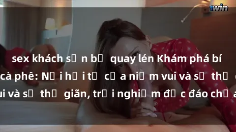 sex khách sạn bị quay lén Khám phá bí mật tại sex quán cà phê: Nơi hội tụ của niềm vui và sự thư giãn, trải nghiệm độc đáo chưa từng có!
