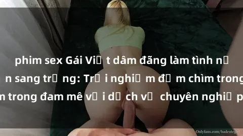 phim sex Gái Việt dâm đãng làm tình nồng nàn tại khách sạn sang trọng: Trải nghiệm đắm chìm trong đam mê với dịch vụ chuyên nghiệp và đầy kích thích.