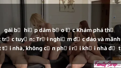 gái bị hiếp dâm bạo lực Khám phá thế giới mới với sex trực tuyến: Trải nghiệm độc đáo và mãnh liệt tại nhà, không cần phải rời khỏi nhà để tận hưởng niềm vui mới!