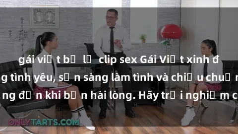 gái việt bị lộ clip sex Gái Việt xinh đẹp, nồng nàn trong tình yêu, sẵn sàng làm tình và chiều chuộng đến khi bạn hài lòng. Hãy trải nghiệm cùng họ ngay hôm nay!