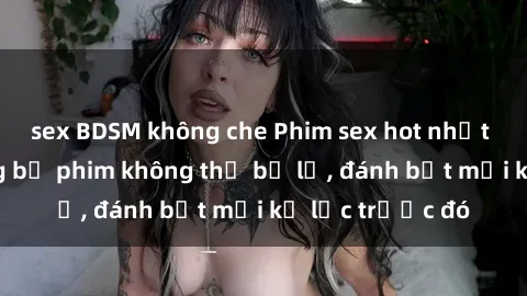 sex BDSM không che Phim sex hot nhất năm  Top những bộ phim không thể bỏ lỡ, đánh bật mọi kỷ lục trước đó