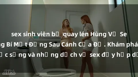 sex sinh viên bị quay lén Hùng Vỹ Sex Việt Nam: Những Bí Mật Đằng Sau Cánh Cửa Đỏ. Khám phá cuộc sống và những dịch vụ sex đầy hấp dẫn của người Việt Nam.