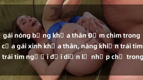 gái nóng bỏng khỏa thân Đắm chìm trong vẻ đẹp tự nhiên của gái xinh khỏa thân, nàng khiến trái tim người đối diện lỡ nhịp chỉ trong một cái nhìn.