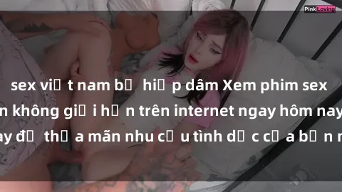 sex việt nam bị hiếp dâm Xem phim sex miễn phí hoàn toàn không giới hạn trên internet ngay hôm nay để thỏa mãn nhu cầu tình dục của bạn mà không tốn chi phí.