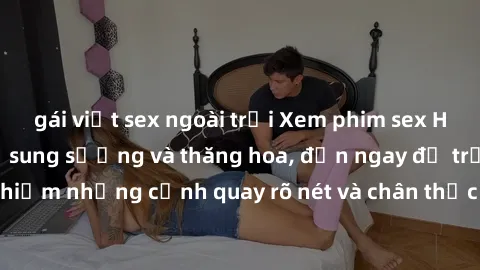 gái việt sex ngoài trời Xem phim sex HD: Đỉnh cao của sự sung sướng và thăng hoa, đến ngay để trải nghiệm những cảnh quay rõ nét và chân thực nhất. Hãy cùng khám phá!