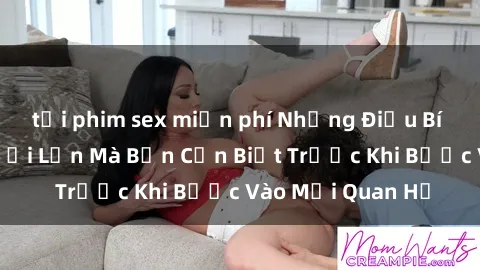 tải phim sex miễn phí Những Điều Bí Mật Về Sex Người Lớn Mà Bạn Cần Biết Trước Khi Bước Vào Mối Quan Hệ