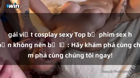 gái việt cosplay sexy Top bộ phim sex hay nhất mà bạn không nên bỏ lỡ: Hãy khám phá cùng chúng tôi ngay!