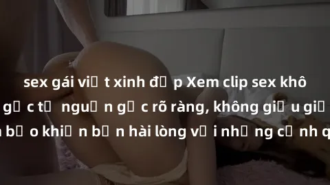 sex gái việt xinh đẹp Xem clip sex không che mới - Nguồn gốc từ nguồn gốc rõ ràng, không giấu giếm. Đảm bảo khiến bạn hài lòng với những cảnh quay táo bạo và đầy kích thích.
