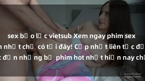 sex bạo lực vietsub Xem ngay phim sex mới nhất, hấp dẫn nhất chỉ có tại đây! Cập nhật liên tục đến những bộ phim hot nhất hiện nay chỉ trong vài cú click!