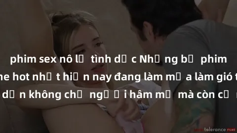 phim sex nô lệ tình dục Những bộ phim JAV idol không che hot nhất hiện nay đang làm mưa làm gió trên mạng, hấp dẫn không chỉ người hâm mộ mà còn cả những ai mới tìm hiểu về thể loại này!