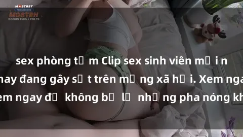 sex phòng tắm Clip sex sinh viên mới nhất hot nhất năm nay đang gây sốt trên mạng xã hội. Xem ngay để không bỏ lỡ những pha nóng không thể bỏ qua!