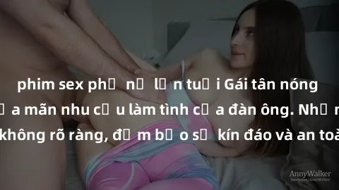 phim sex phụ nữ lớn tuổi Gái tân nóng bỏng, dâm đãng thỏa mãn nhu cầu làm tình của đàn ông. Nhận dạng không rõ ràng, đảm bảo sự kín đáo và an toàn cho trải nghiệm tuyệt vời.