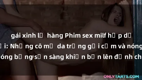 gái xinh lộ hàng Phim sex milf hấp dẫn nhất mọi thời đại: Những cô mẹ da trắng gợi cảm và nóng bỏng sẵn sàng khiến bạn lên đỉnh chỉ trong chớp mắt!