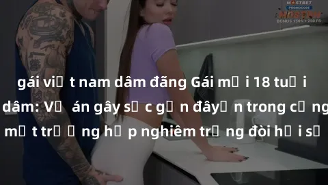 gái việt nam dâm đãng Gái mới 18 tuổi bị trói và bị hiếp dâm: Vụ án gây sốc gần đâyến trong cộng đồng. Đây là một trường hợp nghiêm trọng đòi hỏi sự can thiệp mạnh mẽ từ phía công lý.