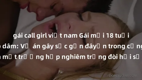 gái call girl việt nam Gái mới 18 tuổi bị trói và bị hiếp dâm: Vụ án gây sốc gần đâyến trong cộng đồng. Đây là một trường hợp nghiêm trọng đòi hỏi sự can thiệp mạnh mẽ từ phía công lý.