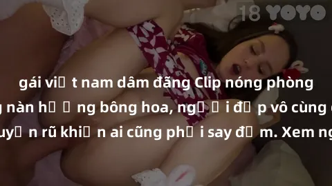 gái việt nam dâm đãng Clip nóng phòng tắm: Hít thở nồng nàn hương bông hoa, người đẹp vô cùng gợi cảm và quyến rũ khiến ai cũng phải say đắm. Xem ngay để trải nghiệm điều đặc biệt!