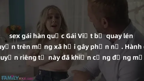 sex gái hàn quốc Gái Việt bị quay lén khi tắm, clip lan truyền trên mạng xã hội gây phẫn nộ. Hành động vi phạm quyền riêng tư này đã khiến cộng đồng mạng bức xúc và đòi trừng phạt thật nghiêm khắc.