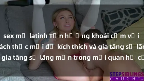sex mỹ latinh Tận hưởng khoái cảm với sex ngoài trời: Cách thức mới để kích thích và gia tăng sự lãng mạn trong mối quan hệ của bạn!