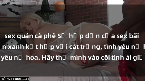 sex quán cà phê Sự hấp dẫn của sex bãi biển: Khi sóng biển xanh kết hợp với cát trắng, tình yêu nở hoa. Hãy thả mình vào cõi tình ái giữa sóng biển!