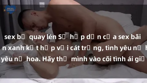 sex bị quay lén Sự hấp dẫn của sex bãi biển: Khi sóng biển xanh kết hợp với cát trắng, tình yêu nở hoa. Hãy thả mình vào cõi tình ái giữa sóng biển!