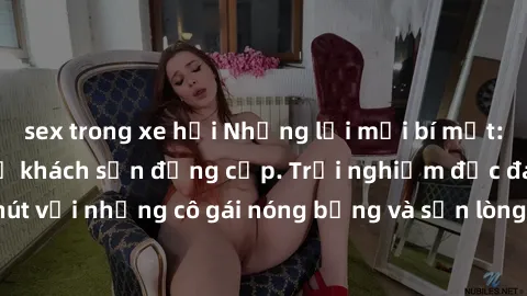 sex trong xe hơi Những lời mời bí mật: Gái Việt làm tình ở khách sạn đẳng cấp. Trải nghiệm độc đáo và cuốn hút với những cô gái nóng bỏng và sẵn lòng thỏa mãn mọi nhu cầu của bạn.