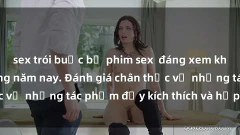 sex trói buộc bộ phim sex  đáng xem không thể bỏ lỡ trong năm nay. Đánh giá chân thực về những tác phẩm đầy kích thích và hấp dẫn này.