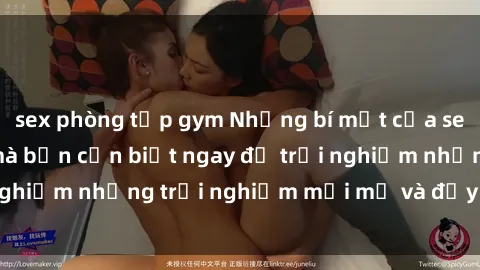 sex phòng tập gym Những bí mật của sex nhóm không che mà bạn cần biết ngay để trải nghiệm những trải nghiệm mới mẻ và đầy kích thích.