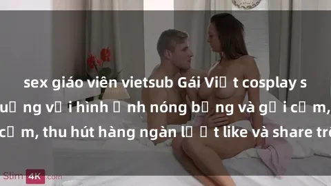 sex giáo viên vietsub Gái Việt cosplay sexy khiến fan phát cuồng với hình ảnh nóng bỏng và gợi cảm, thu hút hàng ngàn lượt like và share trên mạng xã hội.