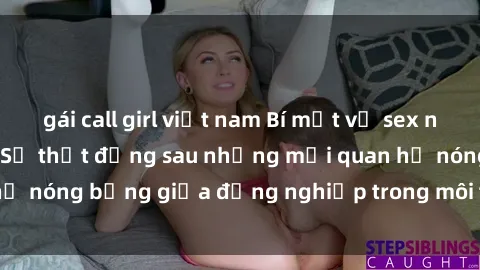 gái call girl việt nam Bí mật về sex nhân viên văn phòng: Sự thật đằng sau những mối quan hệ nóng bỏng giữa đồng nghiệp trong môi trường làm việc.