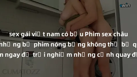 sex gái việt nam có bầu Phim sex châu Âu đỉnh cao: Top những bộ phim nóng bỏng không thể bỏ qua! Xem ngay để trải nghiệm những cảnh quay đầy kích thích và cuồng nhiệt.