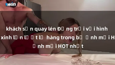 khách sạn quay lén Động trời với hình ảnh gái xinh lần lượt lộ hàng trong bộ ảnh mới HOT nhất