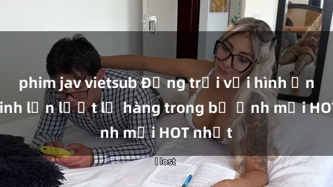 phim jav vietsub Động trời với hình ảnh gái xinh lần lượt lộ hàng trong bộ ảnh mới HOT nhất
