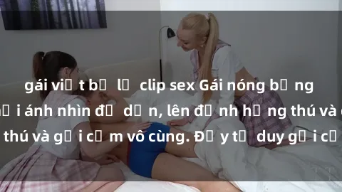 gái việt bị lộ clip sex Gái nóng bỏng khỏa thân khiến mọi ánh nhìn đổ dồn, lên đỉnh hứng thú và gợi cảm vô cùng. Đầy tư duy gợi cảm và quyến rũ.